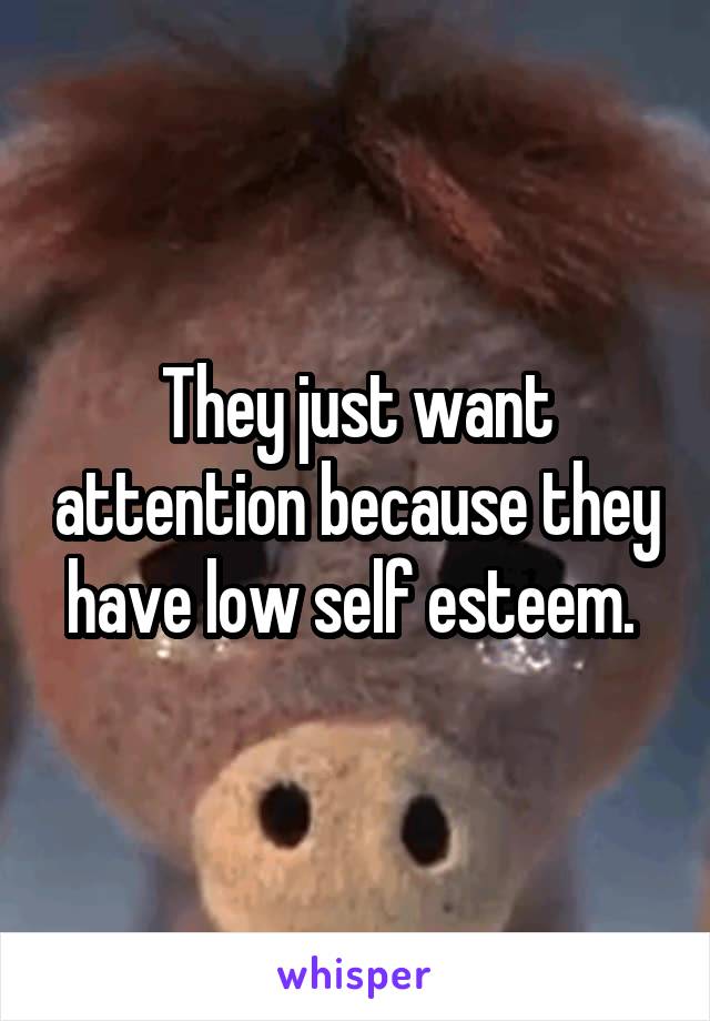 They just want attention because they have low self esteem. 