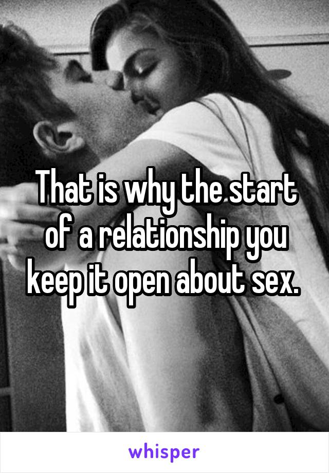 That is why the start of a relationship you keep it open about sex. 