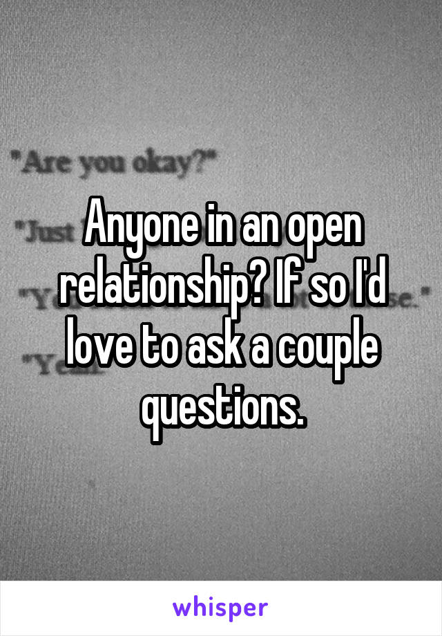 Anyone in an open relationship? If so I'd love to ask a couple questions.