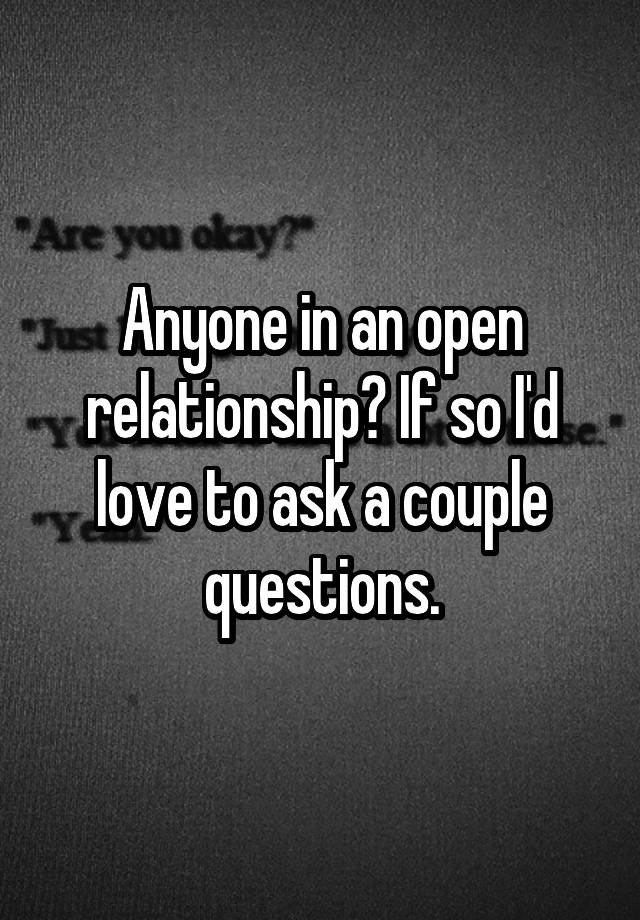 Anyone in an open relationship? If so I'd love to ask a couple questions.