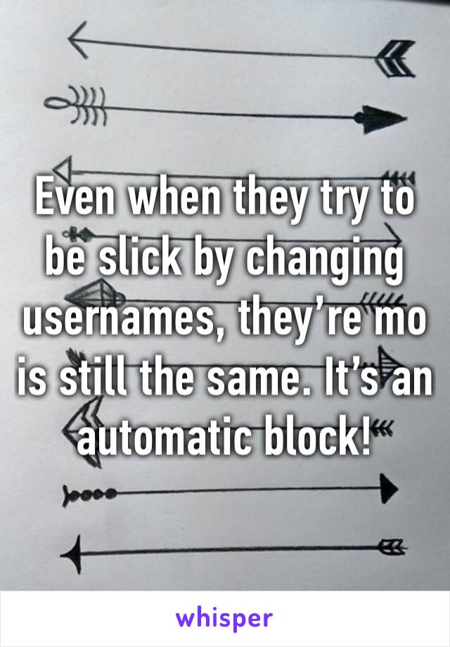 Even when they try to be slick by changing usernames, they’re mo is still the same. It’s an automatic block! 