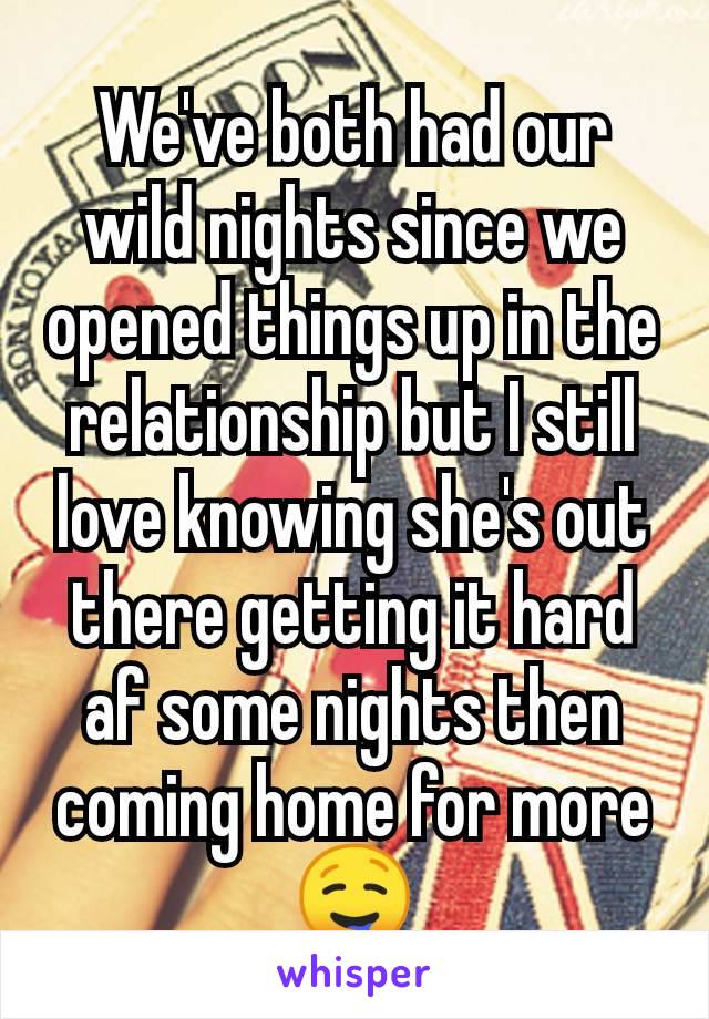 We've both had our wild nights since we opened things up in the relationship but I still love knowing she's out there getting it hard af some nights then coming home for more 🤤