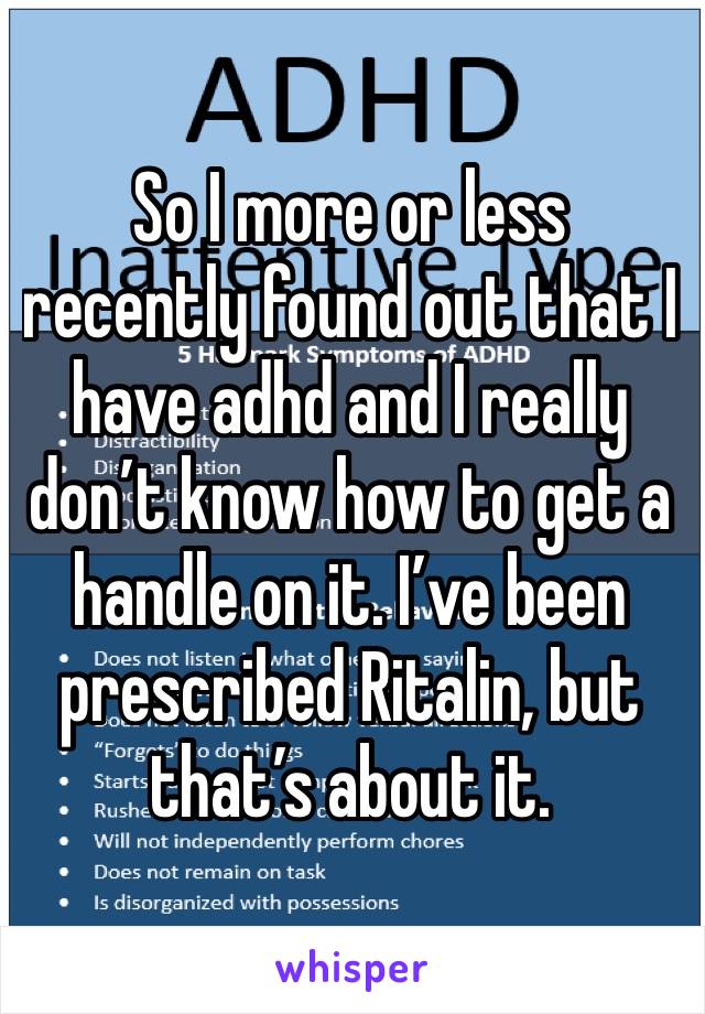 So I more or less recently found out that I have adhd and I really don’t know how to get a handle on it. I’ve been prescribed Ritalin, but that’s about it.