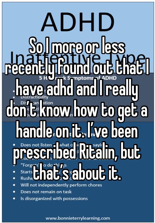 So I more or less recently found out that I have adhd and I really don’t know how to get a handle on it. I’ve been prescribed Ritalin, but that’s about it.