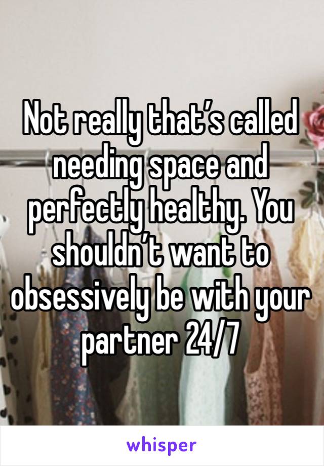 Not really that’s called needing space and perfectly healthy. You shouldn’t want to obsessively be with your partner 24/7 