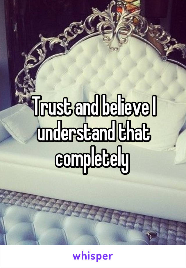 Trust and believe I understand that completely 