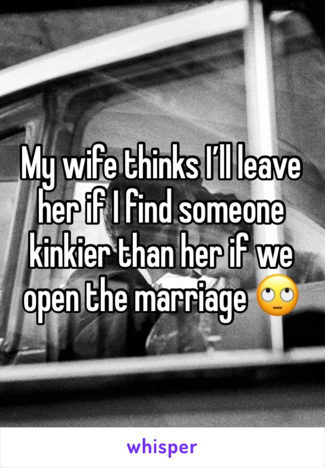 My wife thinks I’ll leave her if I find someone kinkier than her if we open the marriage 🙄