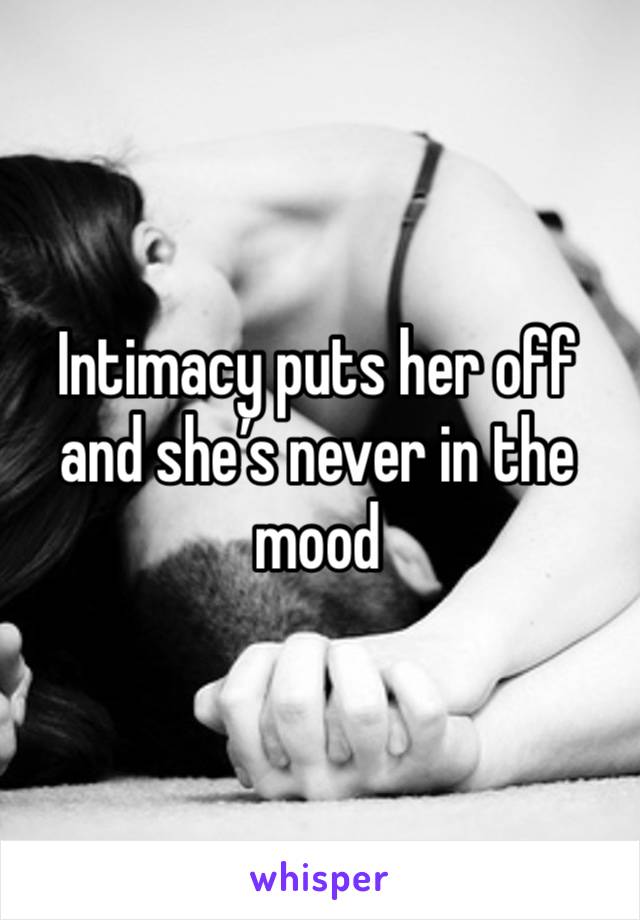 Intimacy puts her off and she’s never in the mood 