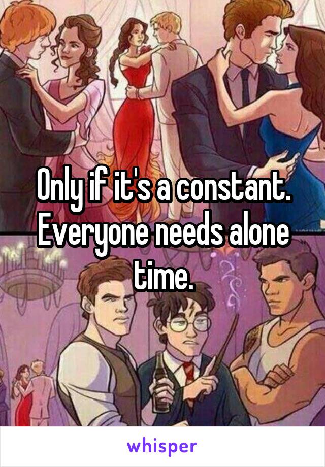 Only if it's a constant. Everyone needs alone time.