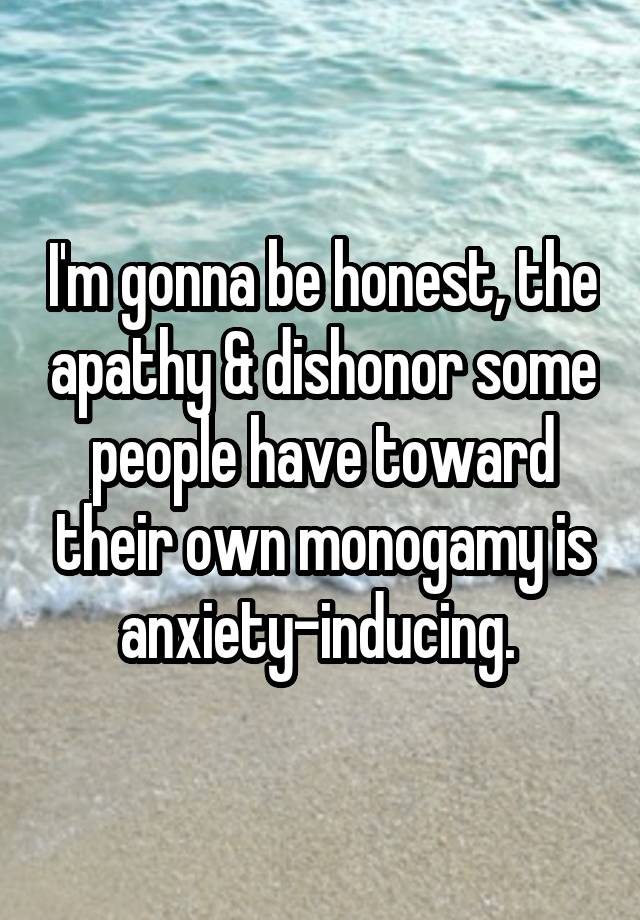 I'm gonna be honest, the apathy & dishonor some people have toward their own monogamy is anxiety-inducing. 