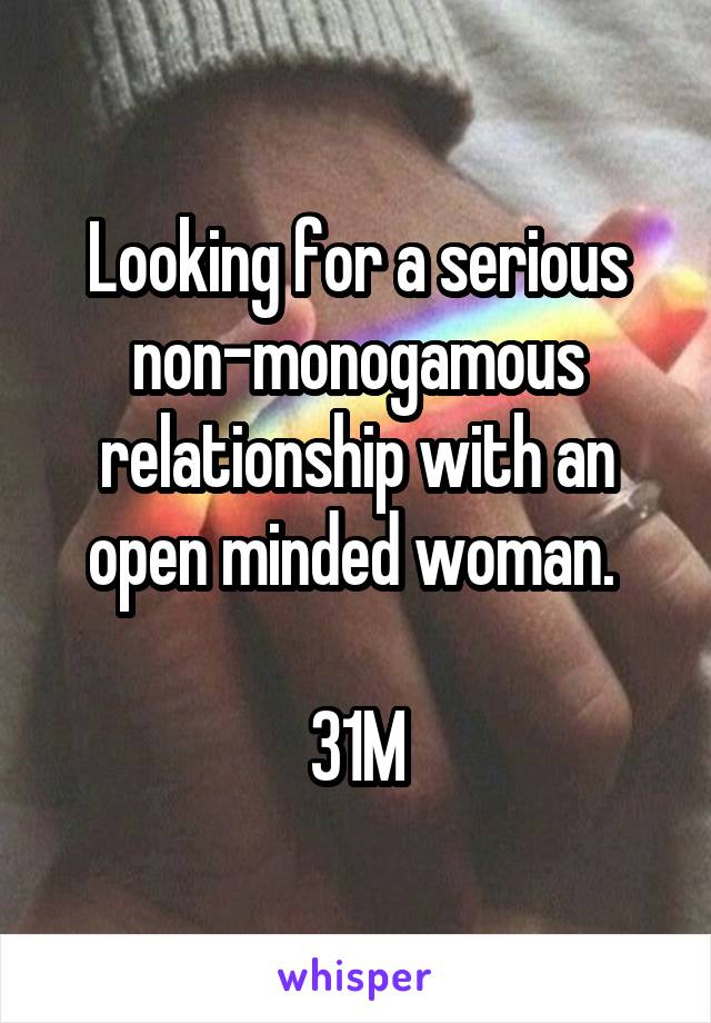 Looking for a serious non-monogamous relationship with an open minded woman. 

31M