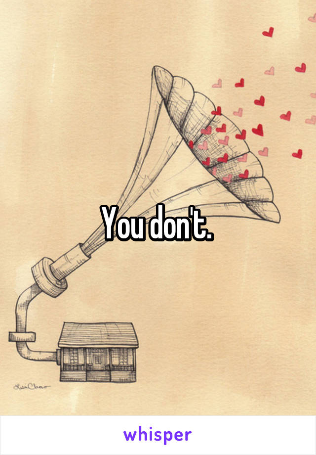 You don't. 