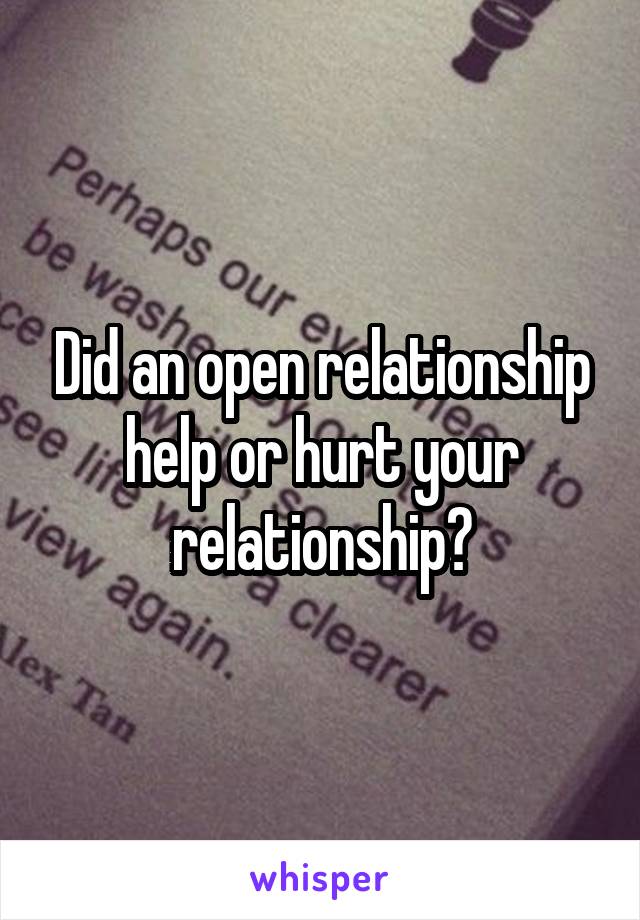 Did an open relationship help or hurt your relationship?