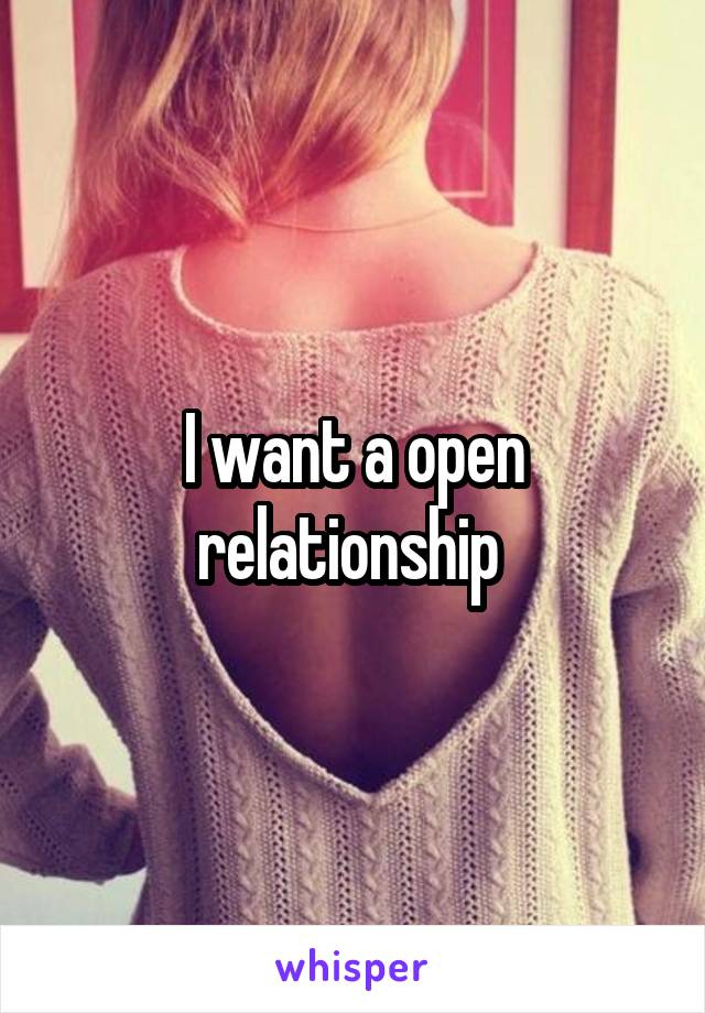 I want a open relationship 