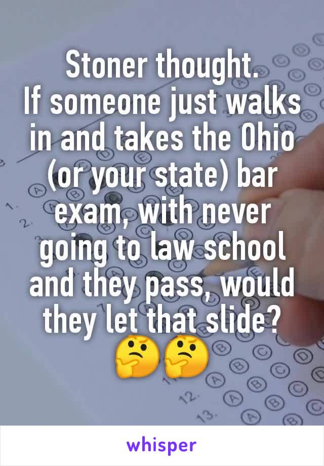 Stoner thought.
If someone just walks in and takes the Ohio (or your state) bar exam, with never going to law school and they pass, would they let that slide?🤔🤔
