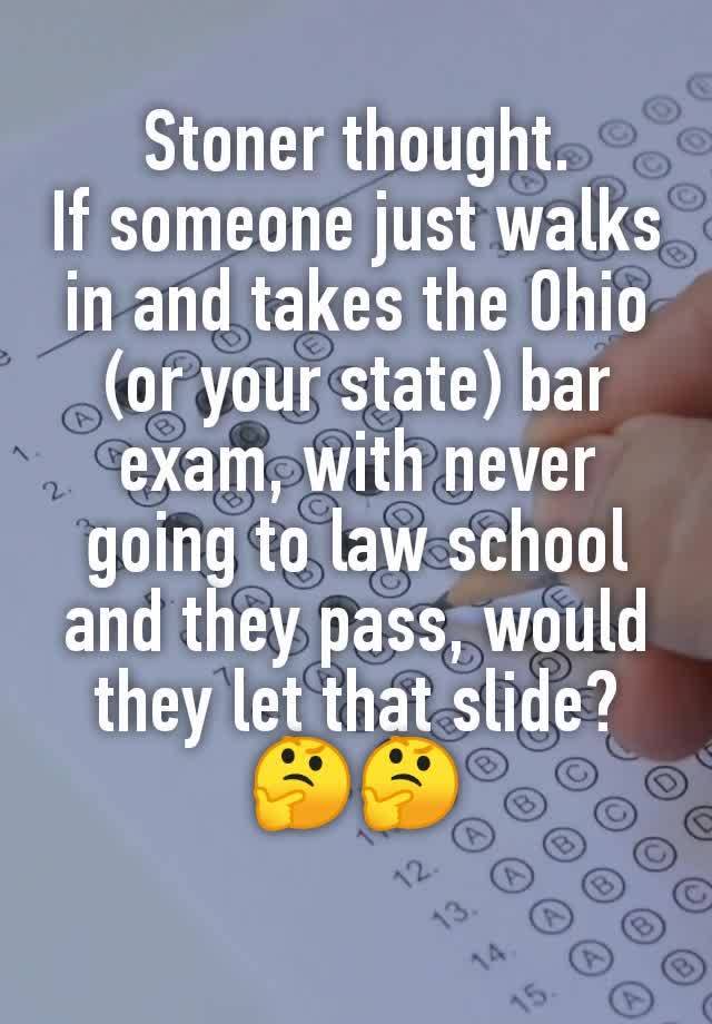 Stoner thought.
If someone just walks in and takes the Ohio (or your state) bar exam, with never going to law school and they pass, would they let that slide?🤔🤔
