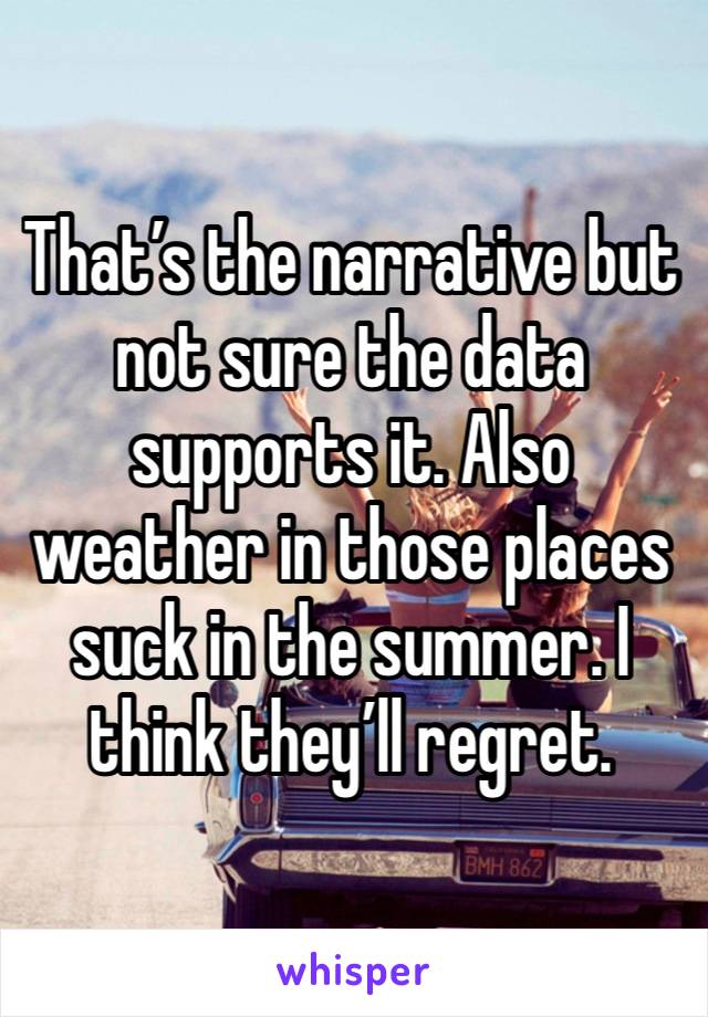 That’s the narrative but not sure the data supports it. Also weather in those places suck in the summer. I think they’ll regret. 