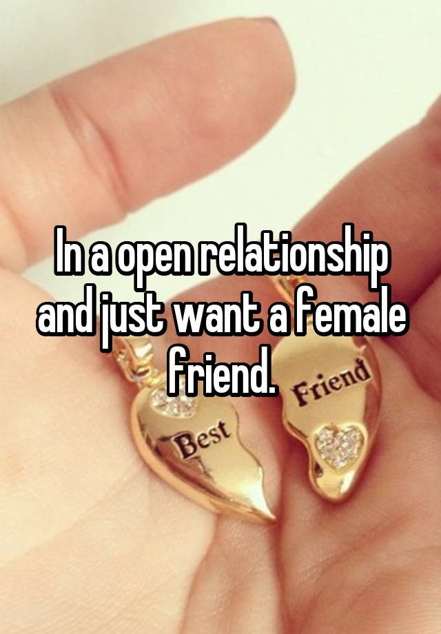 In a open relationship and just want a female friend.