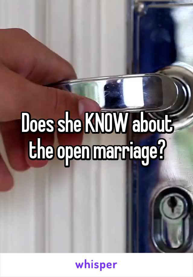 Does she KNOW about the open marriage?