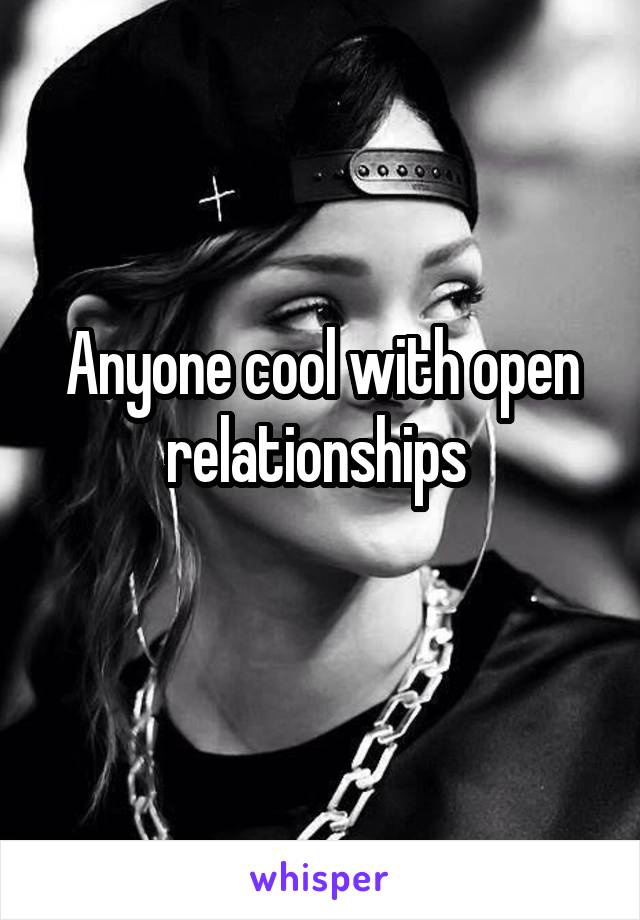 Anyone cool with open relationships 
