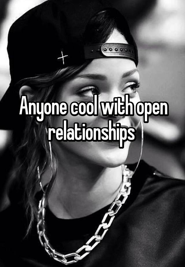 Anyone cool with open relationships 
