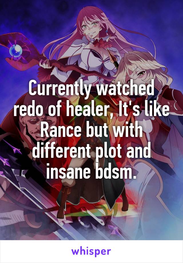 Currently watched redo of healer, It's like Rance but with different plot and insane bdsm.