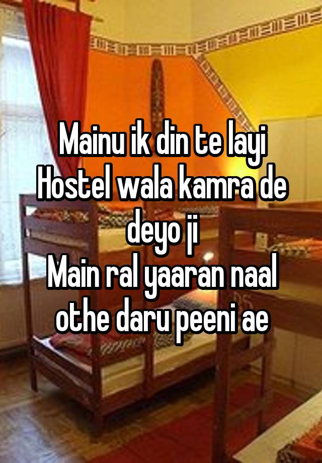 Mainu ik din te layi
Hostel wala kamra de deyo ji
Main ral yaaran naal othe daru peeni ae