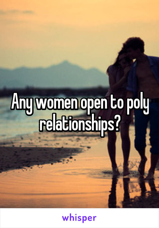 Any women open to poly relationships?