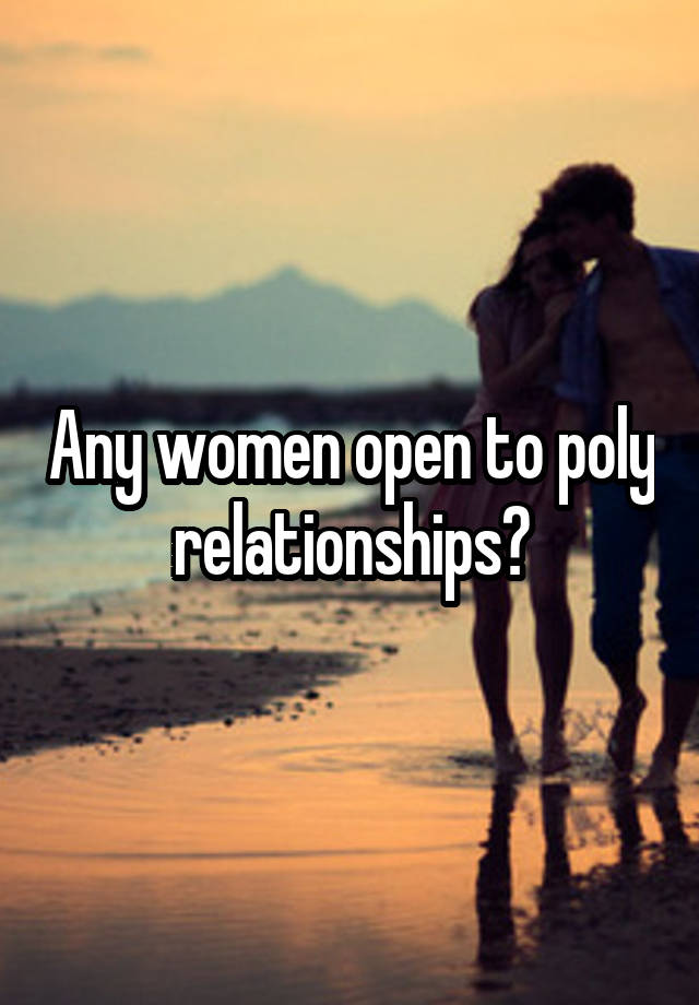 Any women open to poly relationships?