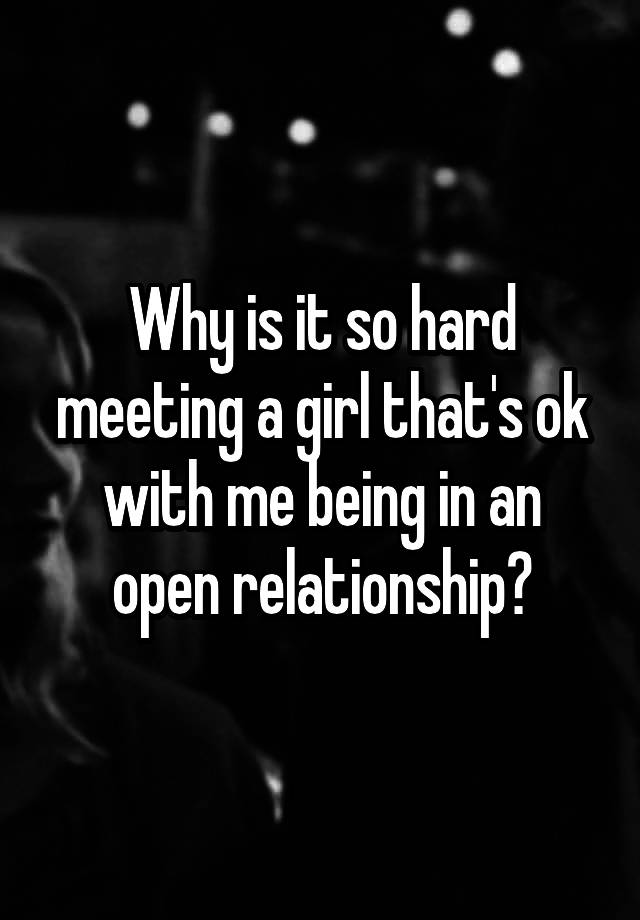 Why is it so hard meeting a girl that's ok with me being in an open relationship?