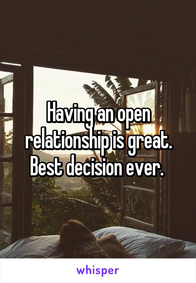 Having an open relationship is great. Best decision ever. 