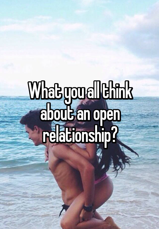 What you all think about an open relationship?