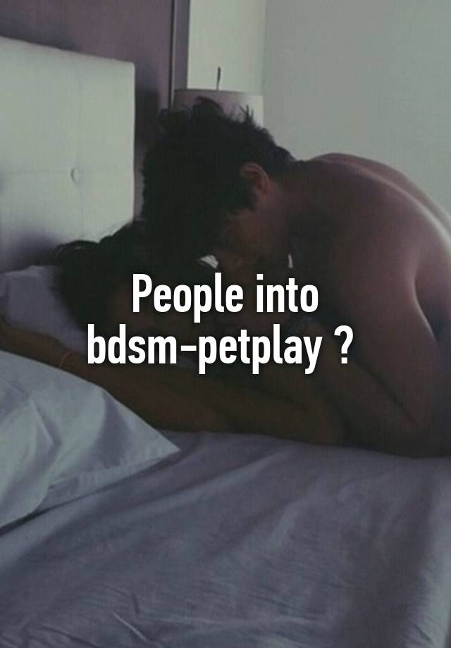 People into bdsm-petplay ? 