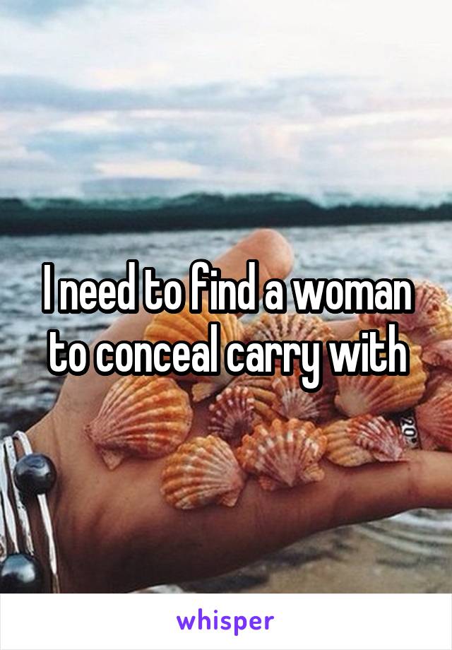 I need to find a woman to conceal carry with