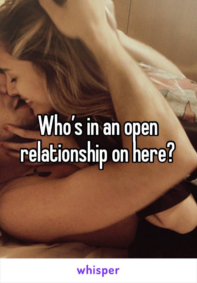 Who’s in an open relationship on here? 