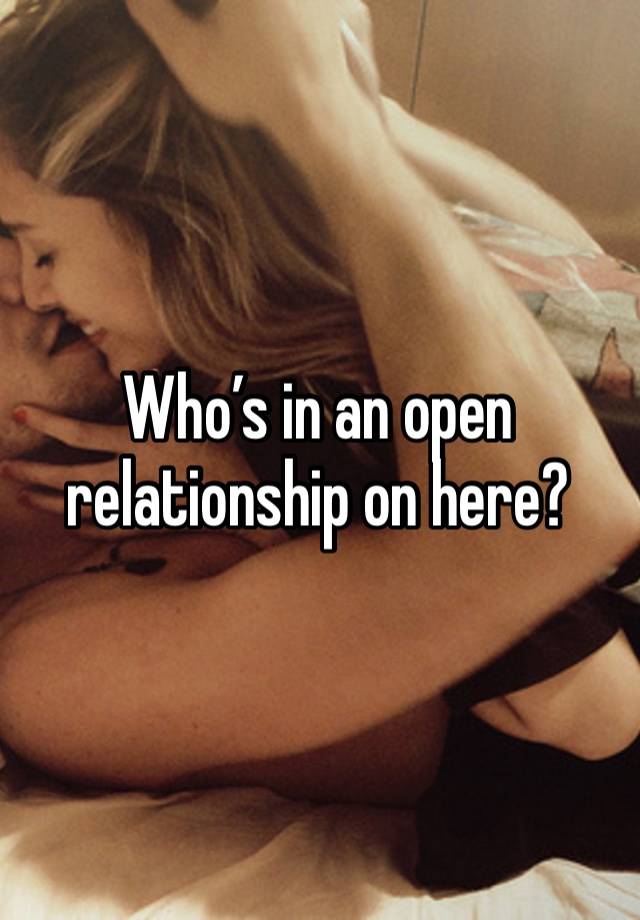 Who’s in an open relationship on here? 