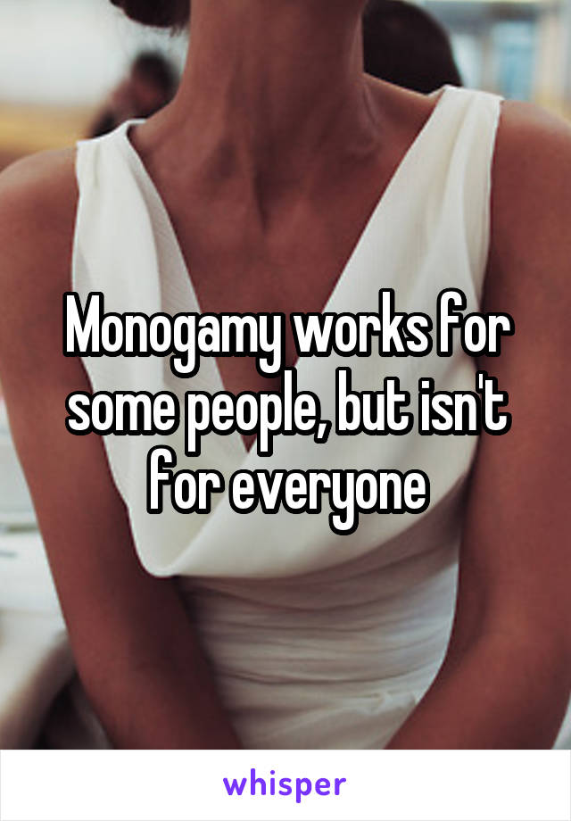 Monogamy works for some people, but isn't for everyone