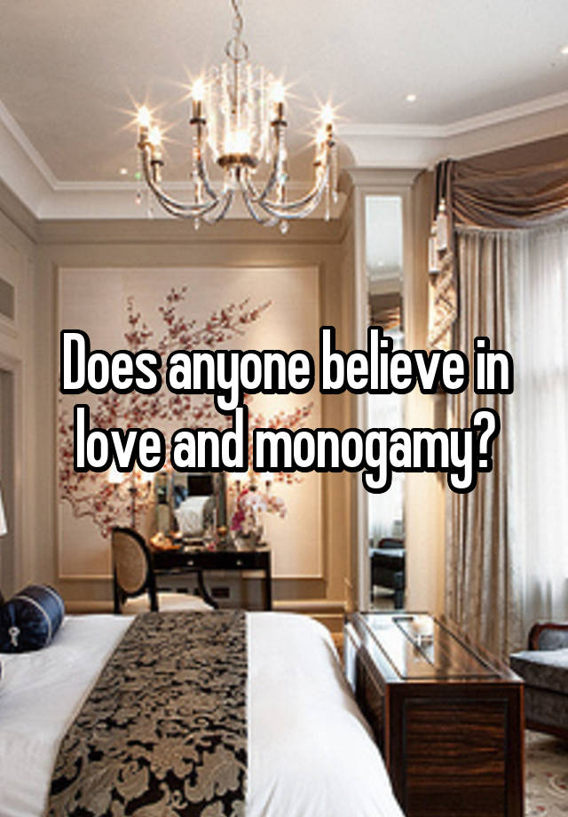 Does anyone believe in love and monogamy?