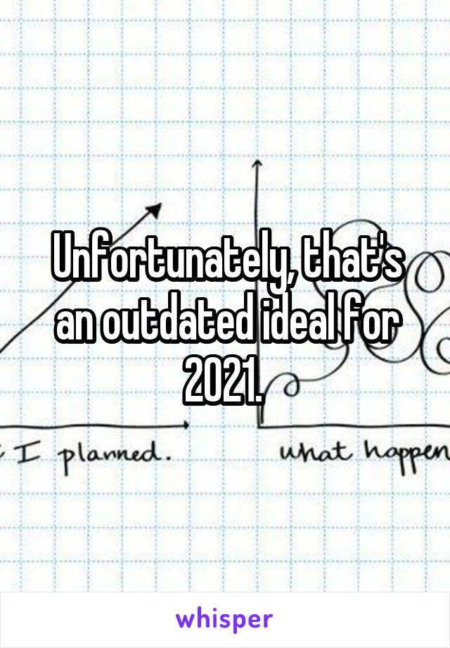 Unfortunately, that's an outdated ideal for 2021. 