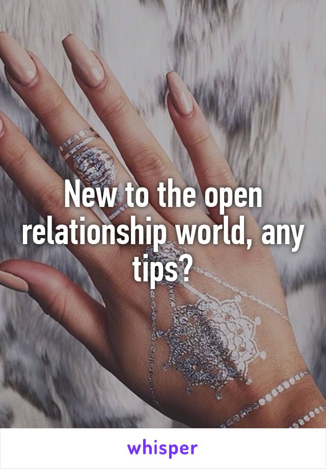 New to the open relationship world, any tips?