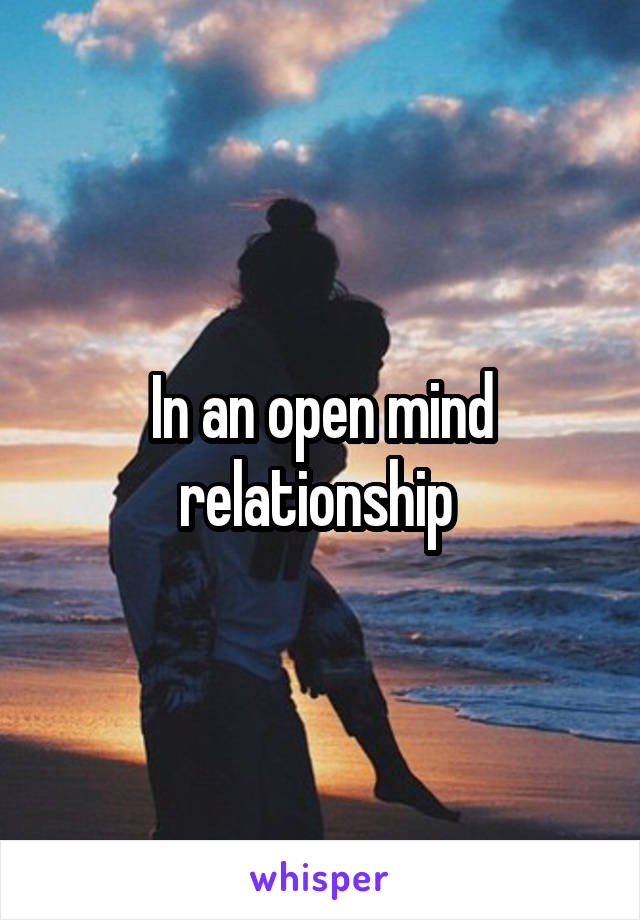 In an open mind relationship 