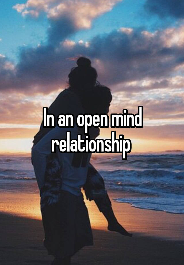 In an open mind relationship 