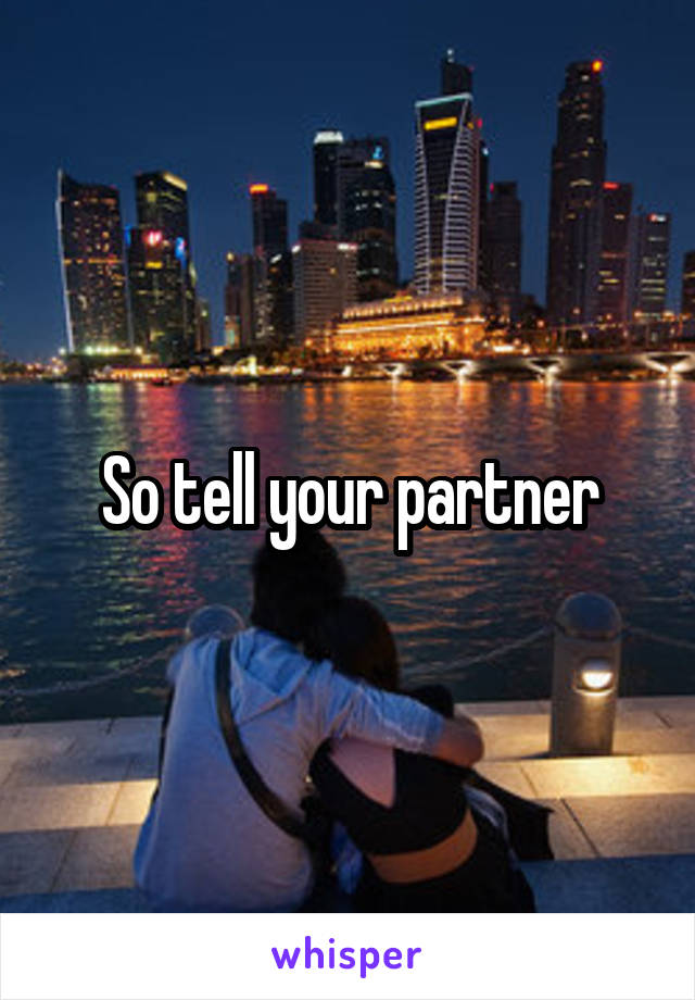 So tell your partner