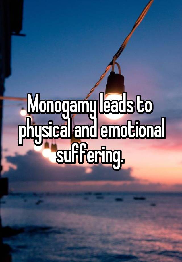 Monogamy leads to  physical and emotional suffering. 