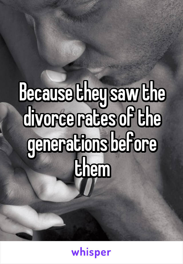 Because they saw the divorce rates of the generations before them