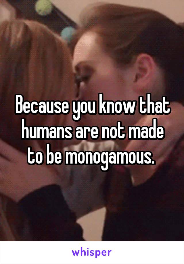 Because you know that humans are not made to be monogamous. 