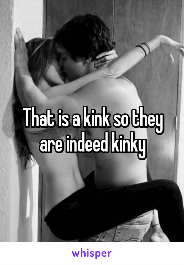 That is a kink so they are indeed kinky