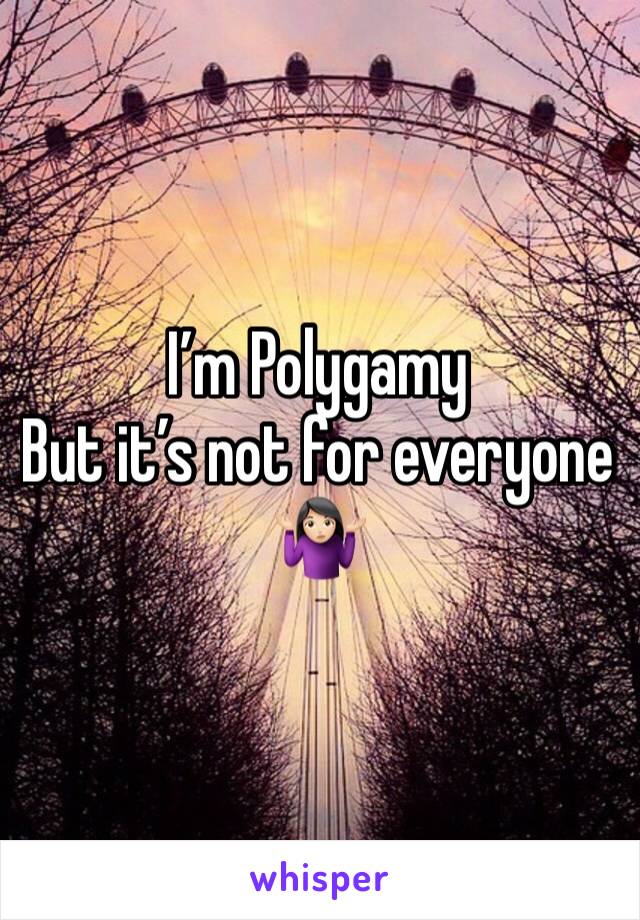 I’m Polygamy
But it’s not for everyone 
🤷🏻‍♀️