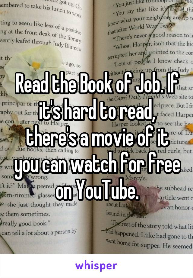 Read the Book of Job. If it's hard to read, there's a movie of it you can watch for free on YouTube.