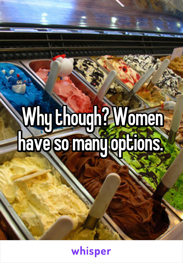 Why though? Women have so many options. 